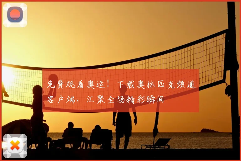 免费观看奥运!下载奥林匹克频道客户端,汇聚全场精彩瞬间