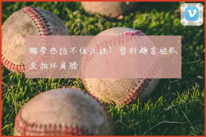 绷带也挡不住庆祝！哲科趣言被队友拍坏肩膀