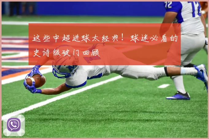 这些中超进球太经典!球迷必看的史诗级破门回顾