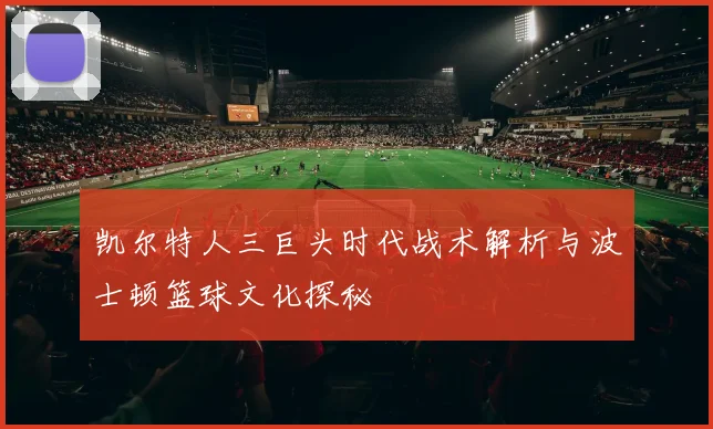 凯尔特人三巨头时代战术解析与波士顿篮球文化探秘