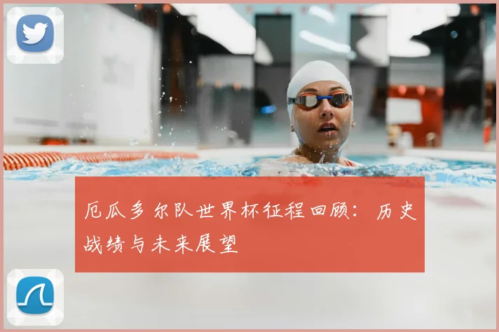 厄瓜多尔队世界杯征程回顾：历史战绩与未来展望