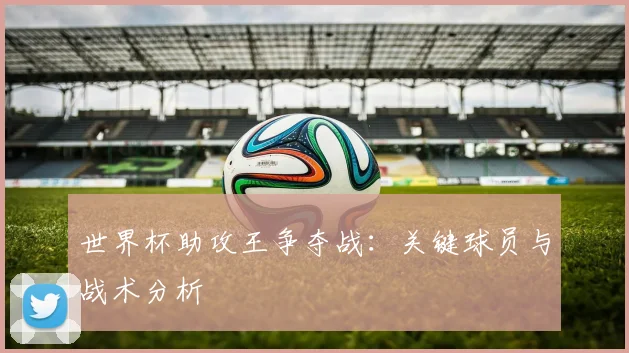 世界杯助攻王争夺战:关键球员与战术分析