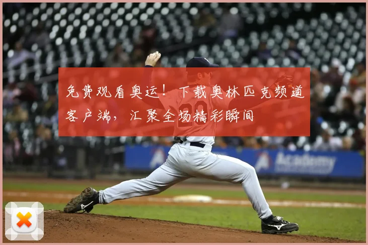 免费观看奥运!下载奥林匹克频道客户端,汇聚全场精彩瞬间