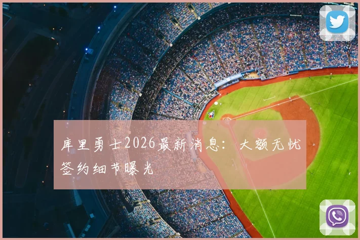 库里勇士2026最新消息：大额无忧签约细节曝光