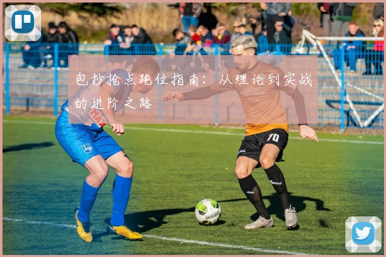 包抄抢点跑位指南：从理论到实战的进阶之路
