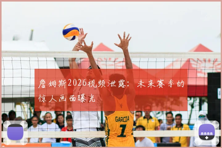 詹姆斯2026视频泄露:未来赛季的惊人画面曝光