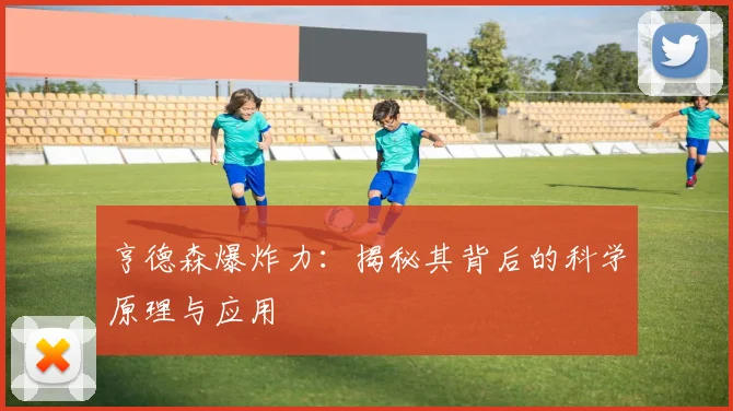 亨德森爆炸力：揭秘其背后的科学原理与应用