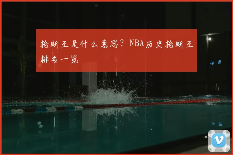 抢断王是什么意思？NBA历史抢断王排名一览