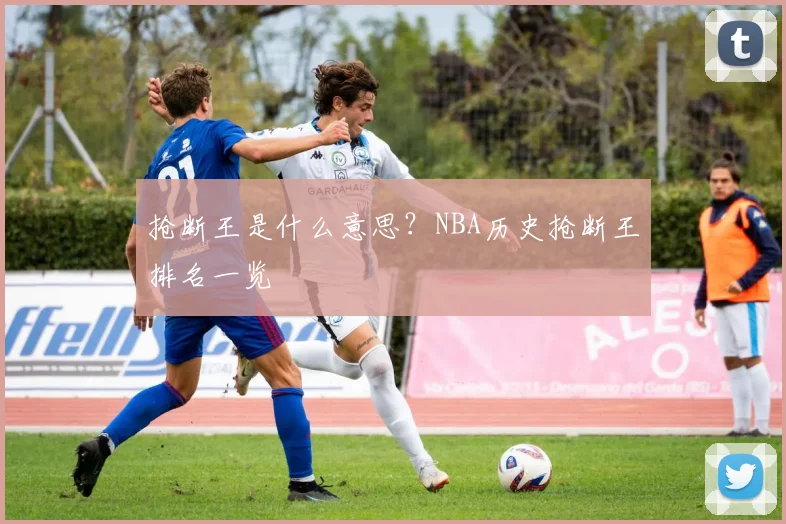 抢断王是什么意思?NBA历史抢断王排名一览