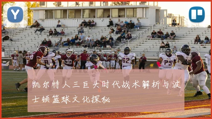凯尔特人三巨头时代战术解析与波士顿篮球文化探秘