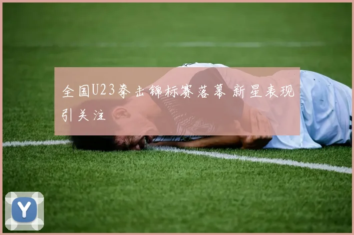 全国U23拳击锦标赛落幕 新星表现引关注