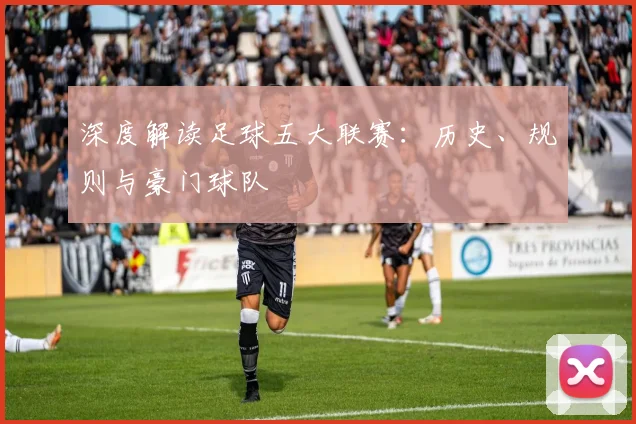 深度解读足球五大联赛：历史、规则与豪门球队