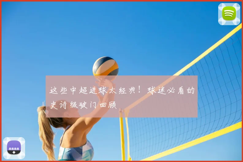 这些中超进球太经典！球迷必看的史诗级破门回顾