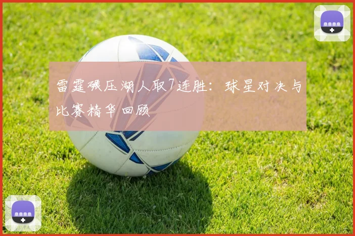 雷霆碾压湖人取7连胜：球星对决与比赛精华回顾